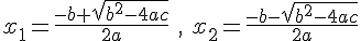 x_1=\frac{-b+ \sqrt{b^2-4ac}}{2a}\,\, ,\,\,x_2=\frac{-b- \sqrt{b^{2}-4ac}}{2a}