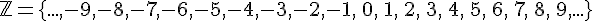 \Large\mathb{Z} = \{...,-9, -8, -7, -6, -5, -4, -3, -2, -1, \, 0 , \, 1, \, 2, \, 3, \, 4, \, 5, \, 6, \, 7, \, 8, \, 9,...\}