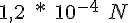 1,2\ *\ 10^{-4}\ N