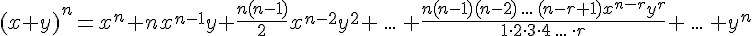 (x+y)^{n}=x^{n}+nx^{n-1}y+\frac{n(n-1)}{2}x^{n-2}y^{2}+\,...\,+\frac{n(n-1)(n-2)\,...\,(n-r+1)x^{n-r}y^{r}}{1\cdot 2\cdot 3\cdot 4\, ...\,\cdot r}+\,...\,+y^{n}